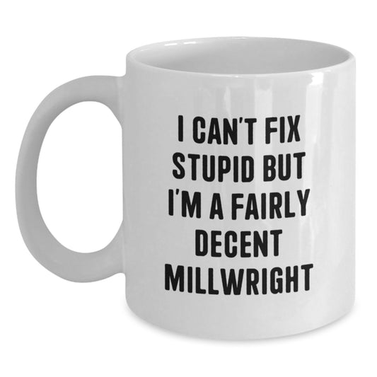 Funny Millwright Gifts for Men, White Coffee Mug, 'I Can't Fix Stupid But I'm A Fairly Decent Millwright', Unique Graduation Unique Gifts from Friends - Main