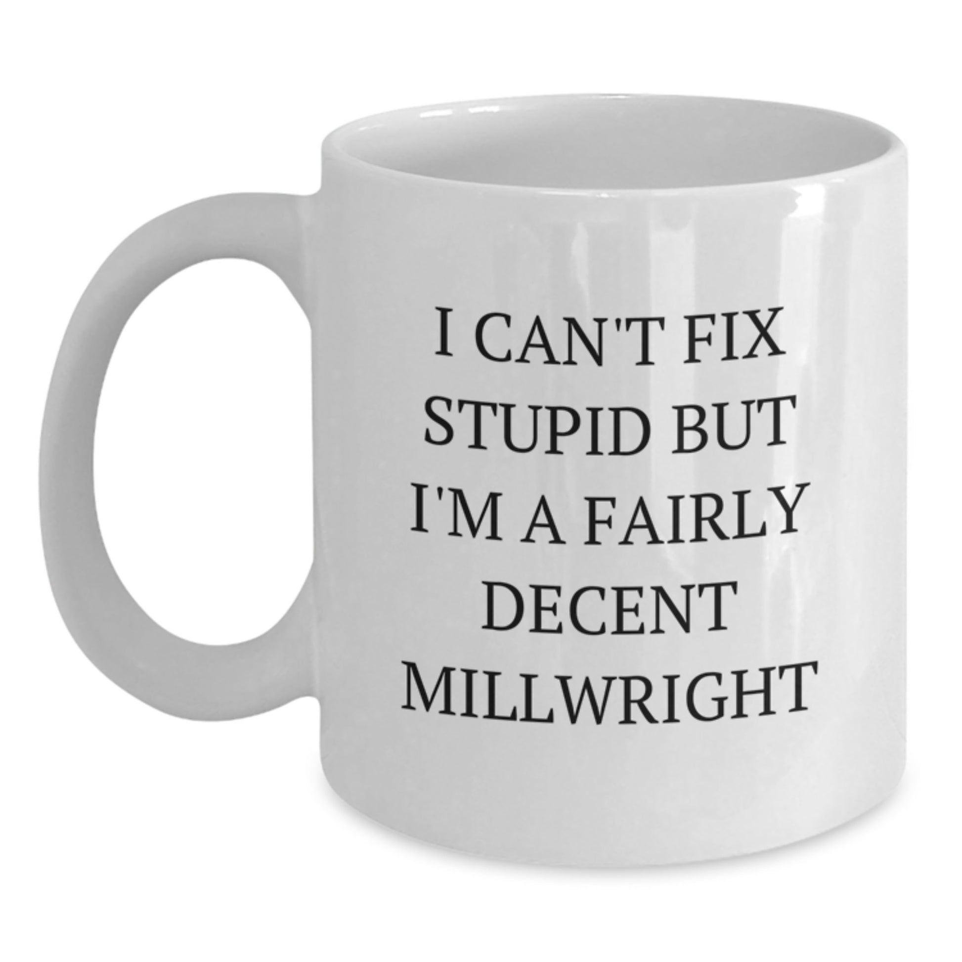 Funny Millwright Gifts from Friends for Graduation Unique White Coffee Mug with I Can't Fix Stupid But I'm A Fairly Decent Millwright Quote - Main