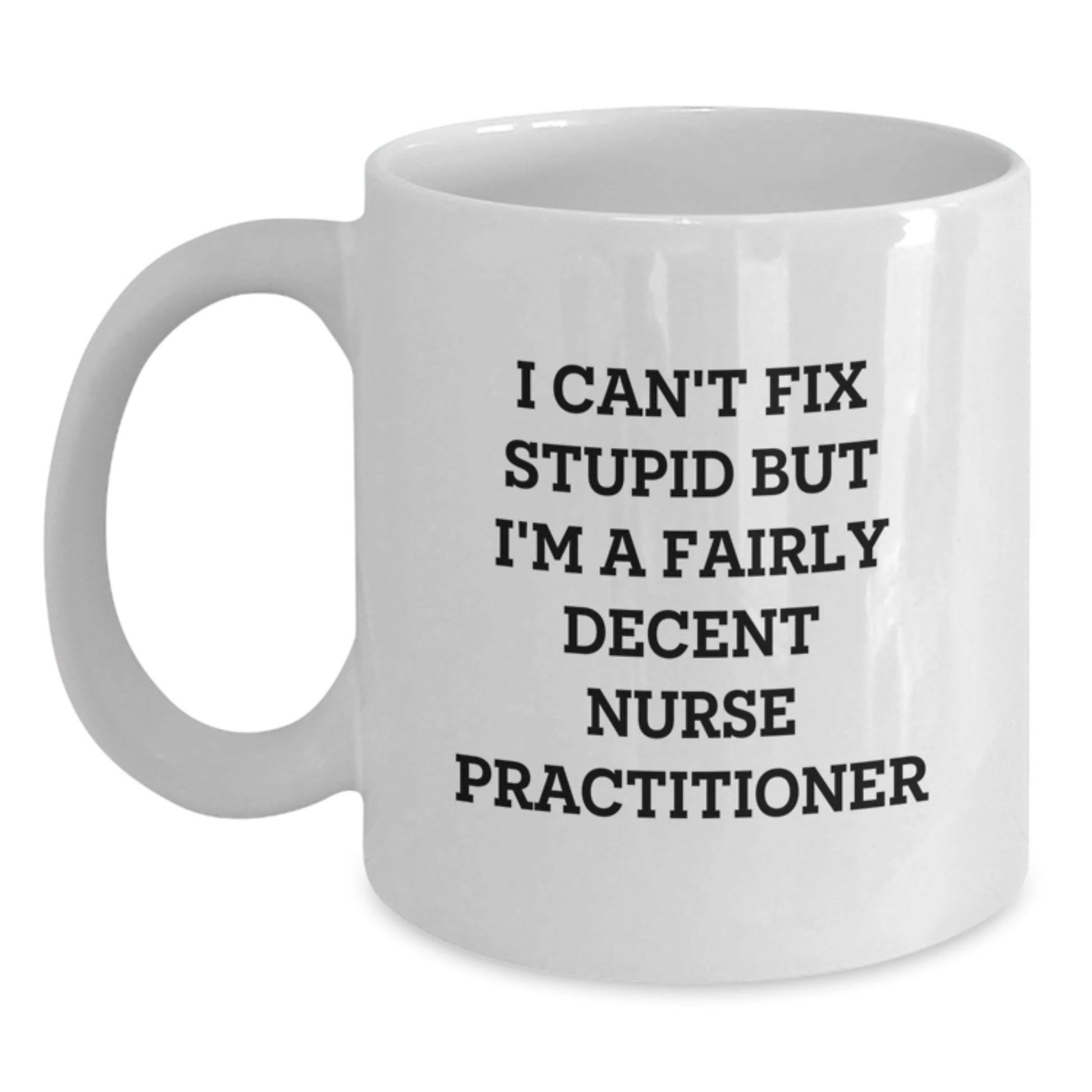 Funny Nurse Practitioner Gifts from Friends, Unique White Coffee Mug for Nurse Practitioner Graduation, I Can't Fix Stupid But I'm A Fairly Decent Nurse Practitioner - Main
