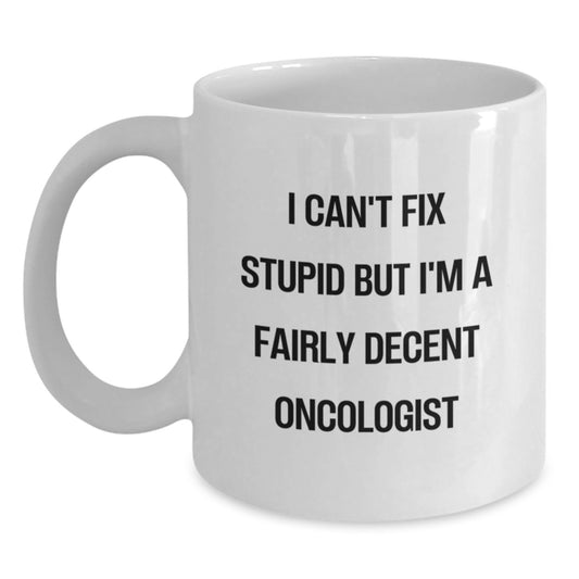 Funny Oncologist Gifts for Men from Friends - White Coffee Mug - I Can't Fix Stupid But I'm A Fairly Decent Oncologist - Main