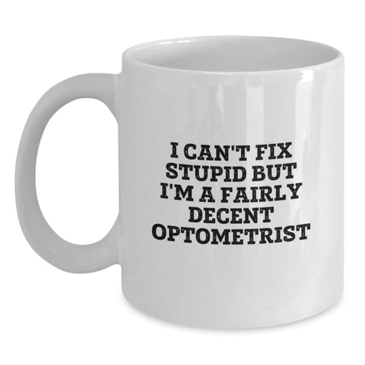 Optometrist Humor Funny Gifts for Optometrist White Coffee Mug - 'I Can't Fix Stupid But I'm A Fairly Decent Optometrist' - Unique Graduation Gifts from Friends to Family - Main