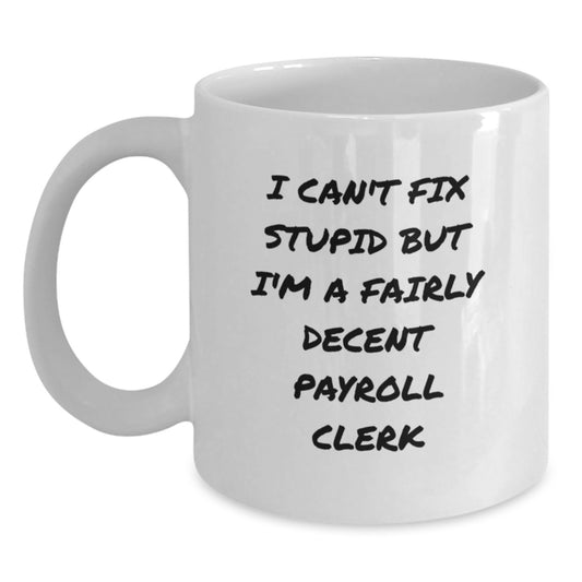 Funny Payroll Clerk Gifts for Men - White Coffee Mug I Can't Fix Stupid But I'm A Fairly Decent Payroll Clerk - Unique Graduation Gifts from Friends or Family - Main