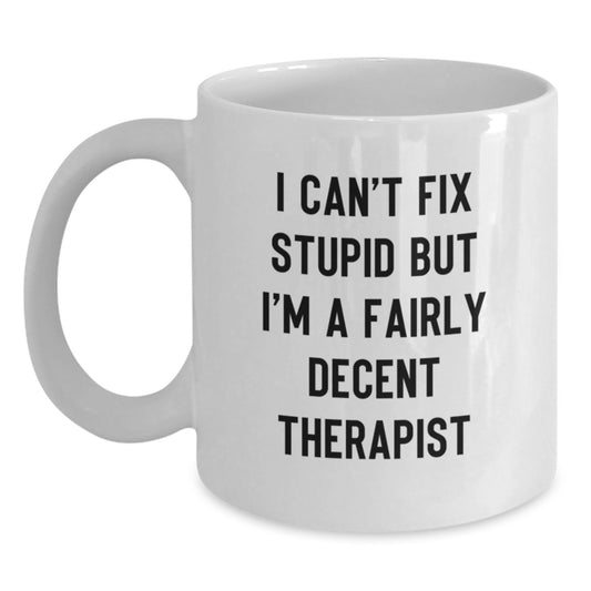 Funny Therapist Quote White Coffee Mug, Gifts from Friends for Birthday, I Can't Fix Stupid But I'm A Fairly Decent Therapist - Main