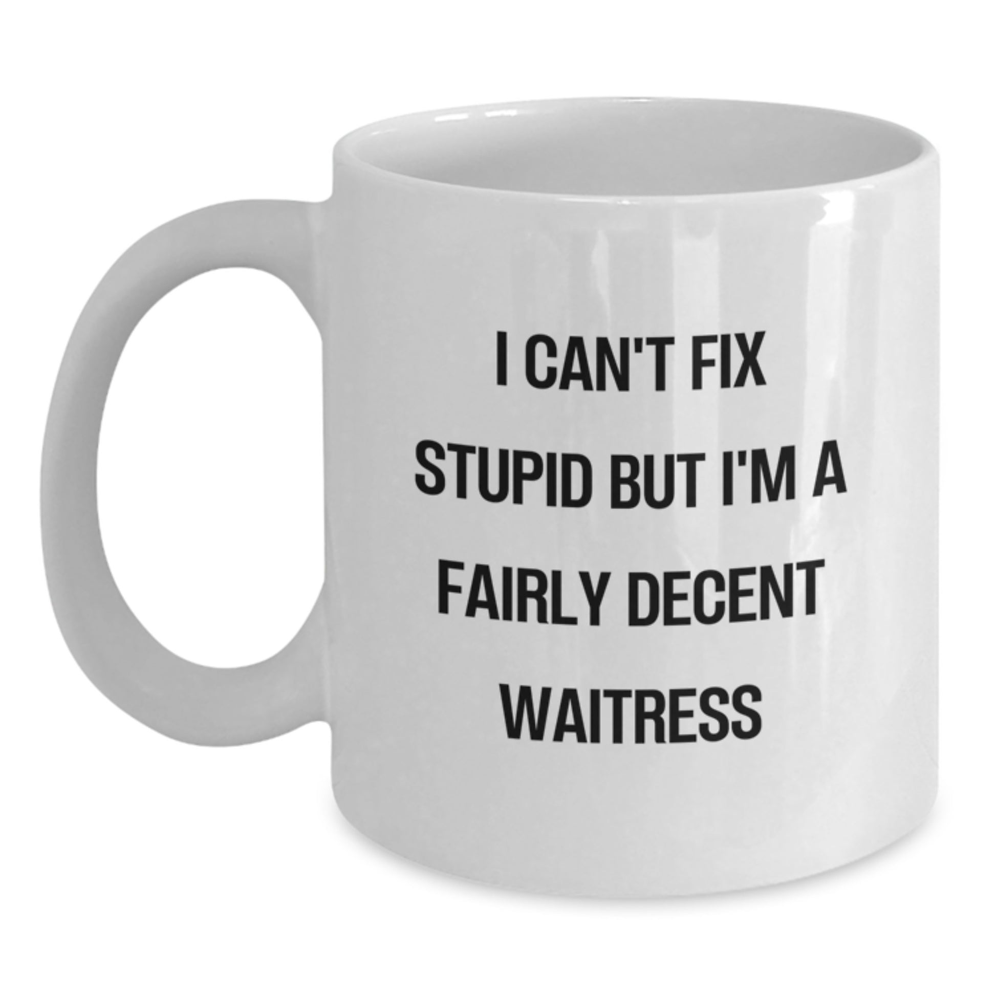 Funny Waitress Gift for Her from Friends - White Coffee Mug - I Can't Fix Stupid But I'm A Fairly Decent Waitress Quote for Graduation Unique Gifts - Main