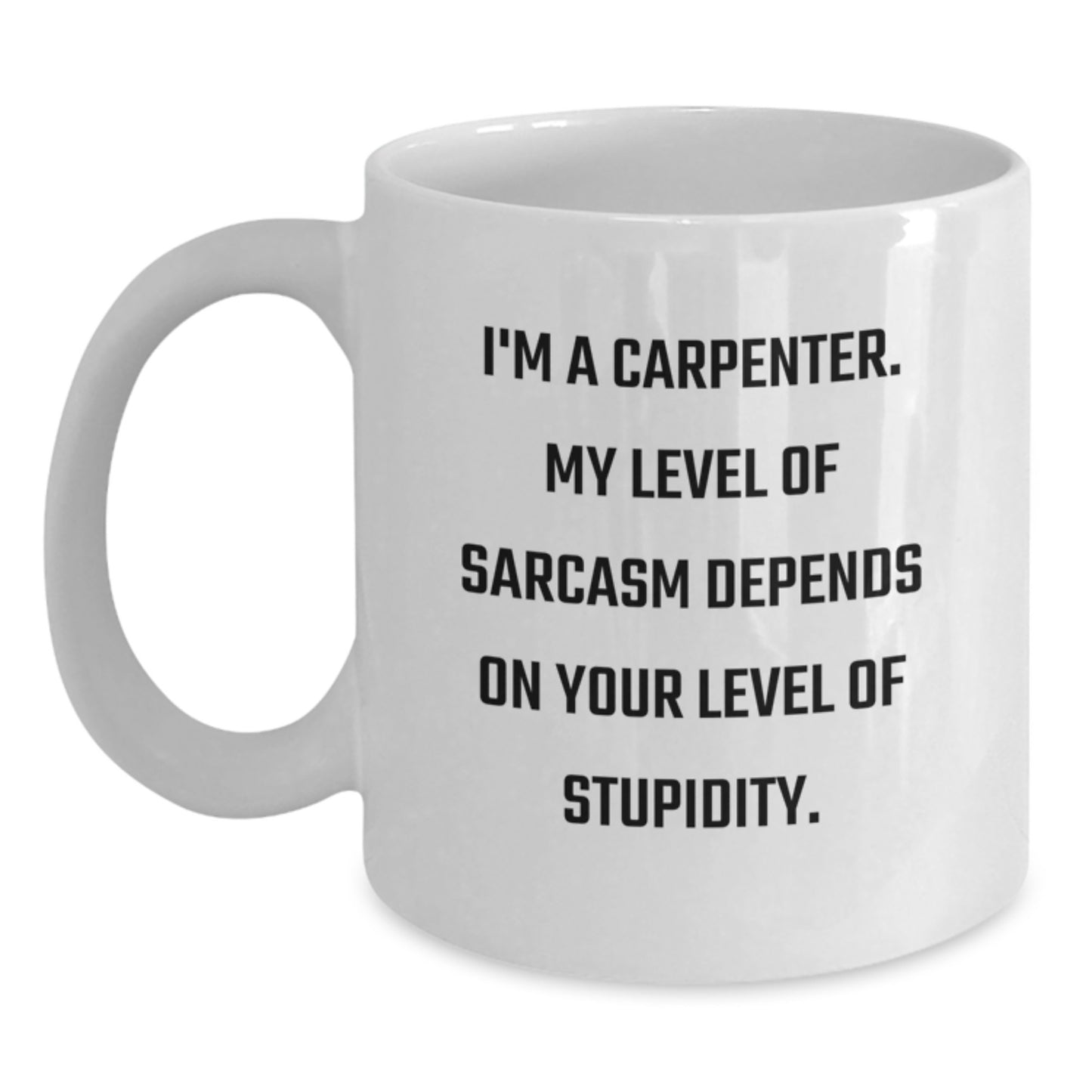 Funny Carpenter Gifts from Friends and Family for Graduation Unique White Coffee Mugs with 'I'm A Carpenter. My Level Of Sarcasm Depends On Your Level Of Stupidity.' Quote - Main