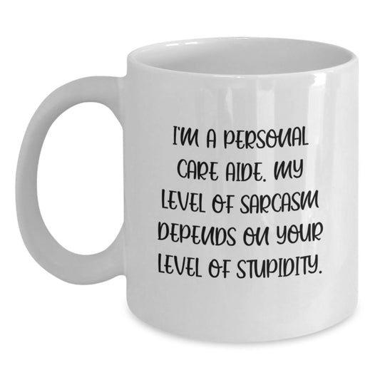 Funny Birthday Unique Gifts from Friends to Personal Care Aide Men Women White Coffee Mug, 'I'm A Personal Care Aide. My Level Of Sarcasm Depends On Your Level Of Stupidity.' - Main