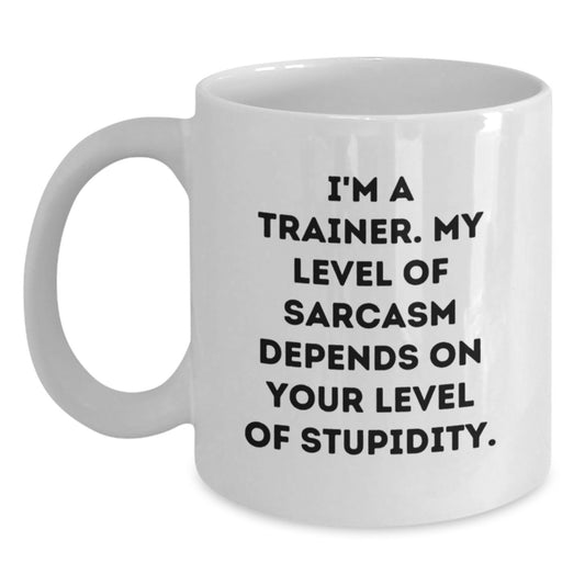 Funny Trainer Gifts from Friends - 'I'm A Trainer My Sarcasm Depends On Your Level Of Stupidity' White Coffee Mug For Graduation - Main