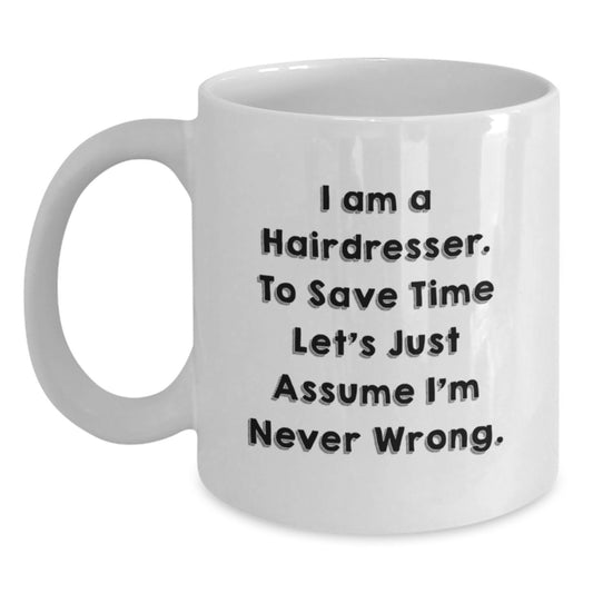 Funny Hairdresser Gifts from Friends for Valentine's Unique White Coffee Mug, I Am A Hairdresser To Save Time Let's Just Assume I'm Never Wrong - Main