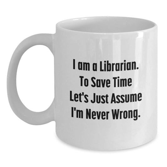 Librarian Humor, Funny White Coffee Mug Gifts from Friends, Gifts for Librarian on Birthday - I Am A Librarian. To Save Time Let's Just Assume I'm Never Wrong. - Main