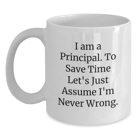 Funny Principal Gift, 'I Am A Principal. To Save Time Let's Just Assume I'm Never Wrong.' White Coffee Mug, Birthday Unique Gifts from Family - Main