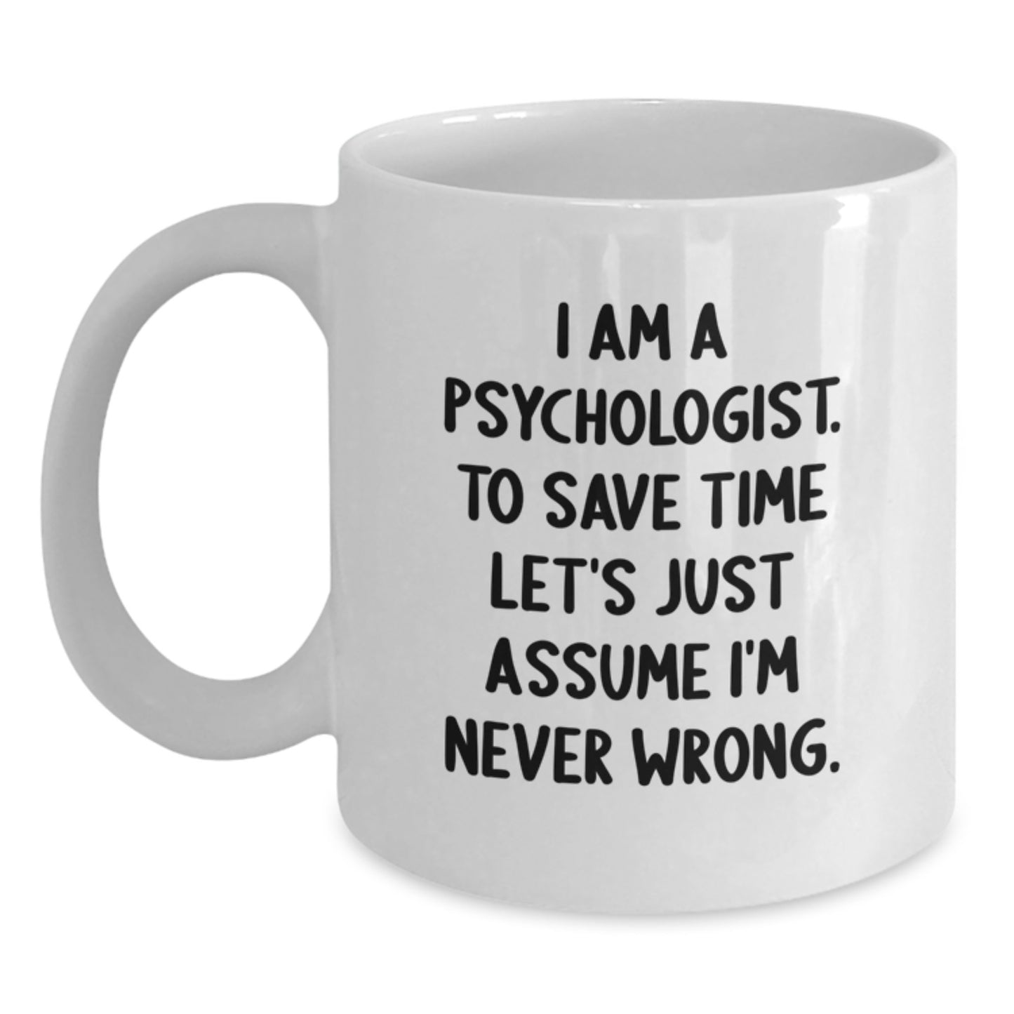 Funny Psychologist Gifts for Men and Women from Family - Gifts for Psychologist I Am A Psychologist To Save Time Let's Just Assume I'm Never Wrong White Coffee Mug - Main