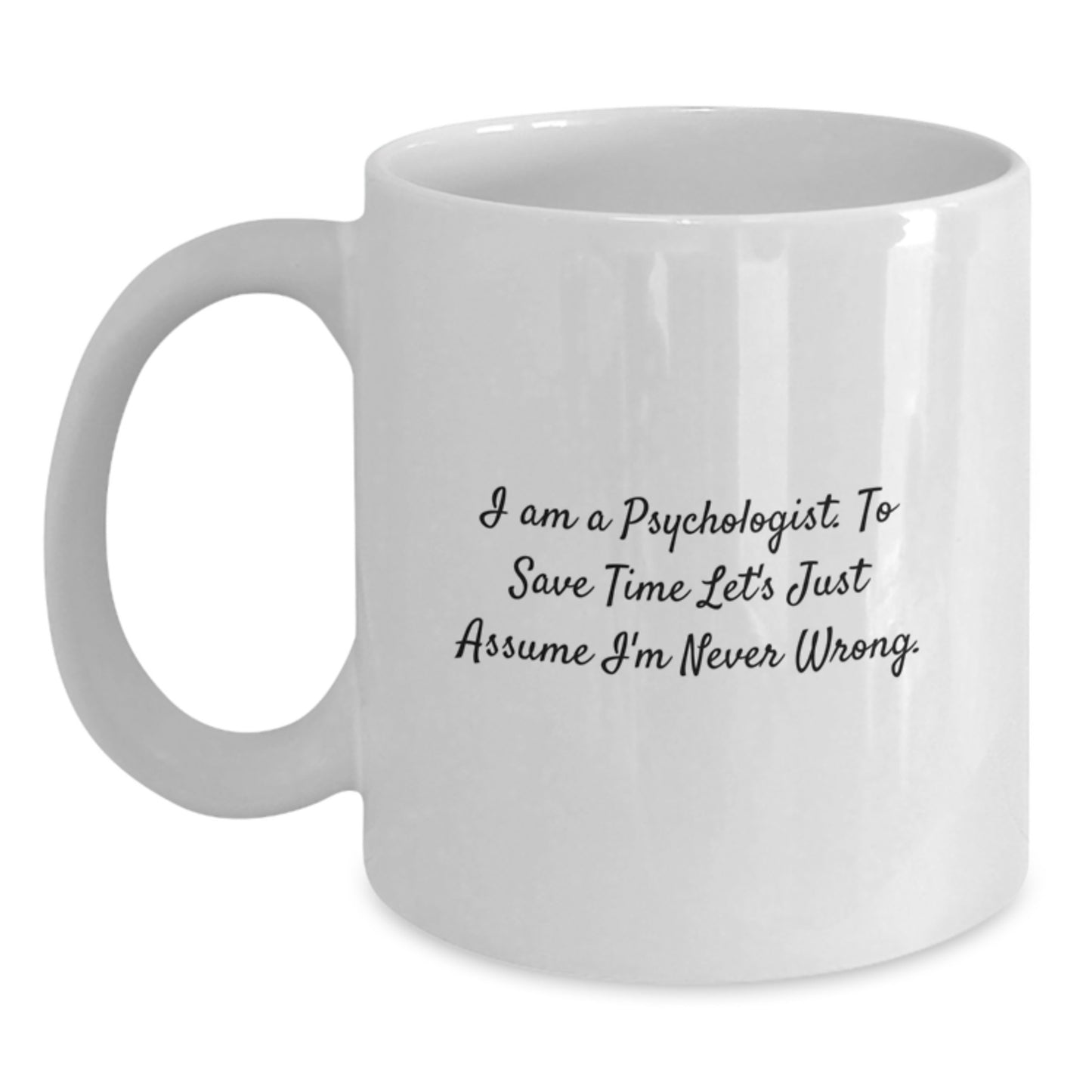 Funny Psychologist Gifts for Men - White Coffee Mug, 'I Am A Psychologist. To Save Time Let's Just Assume I'm Never Wrong.', Graduation Unique Gifts from Family - Main