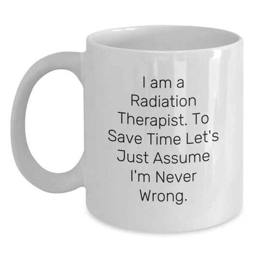 Funny Gifts from Friends and Family for the Sassy Radiation Therapist - White Coffee Mug, 'I Am A Radiation Therapist. To Save Time Let's Just Assume I'm Never Wrong.' - Main