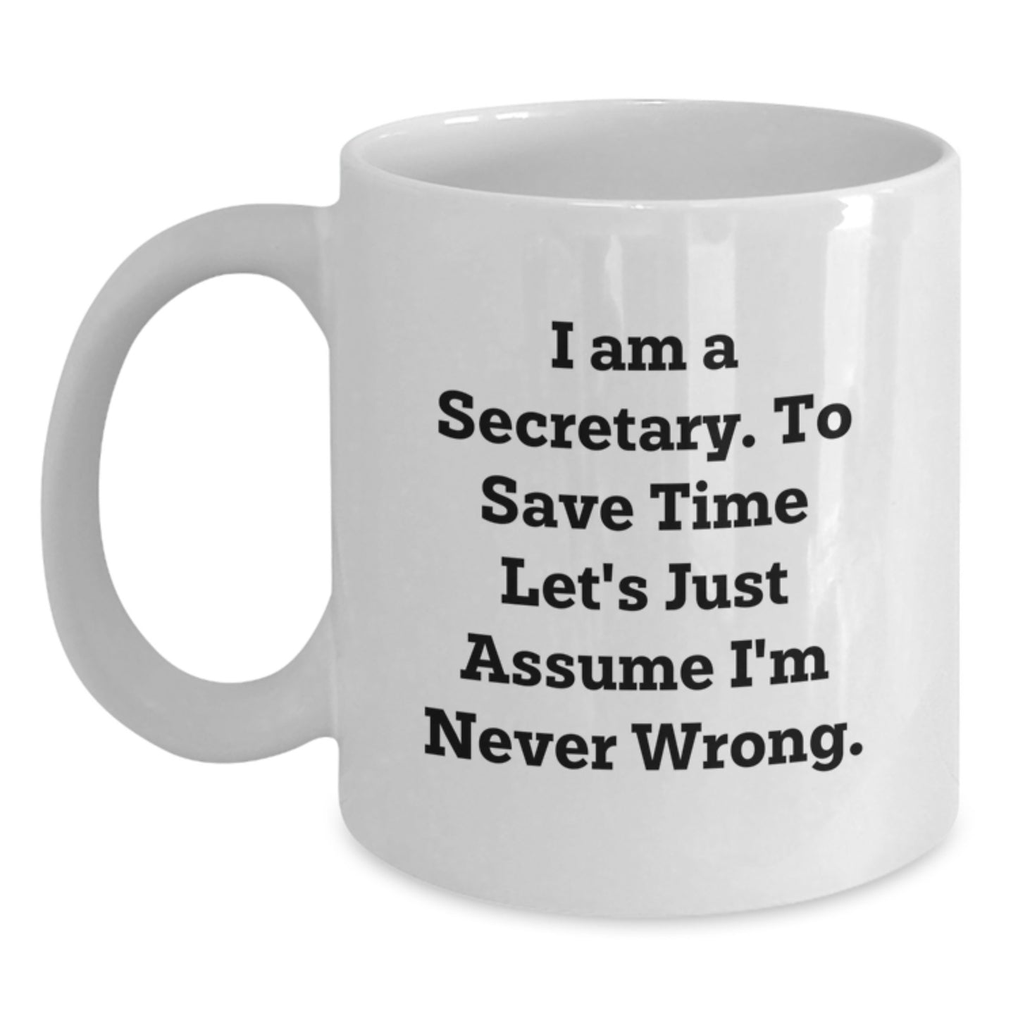 Funny Secretary Gifts from Friends, Birthday Unique Mugs for Secretary, White Coffee Mug with 'I Am A Secretary, To Save Time Let's Just Assume I'm Never Wrong' Quote - Main