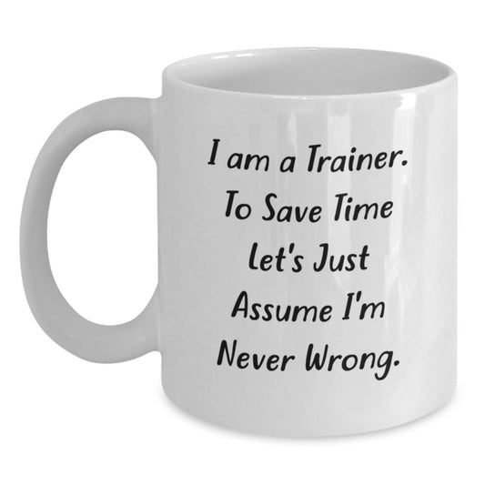 Funny Trainer Mug Gifts from Men for Birthday Celebration, 'I Am A Trainer. To Save Time Let's Just Assume I'm Never Wrong.' White Coffee Mug for Trainer Enthusiasts - Main