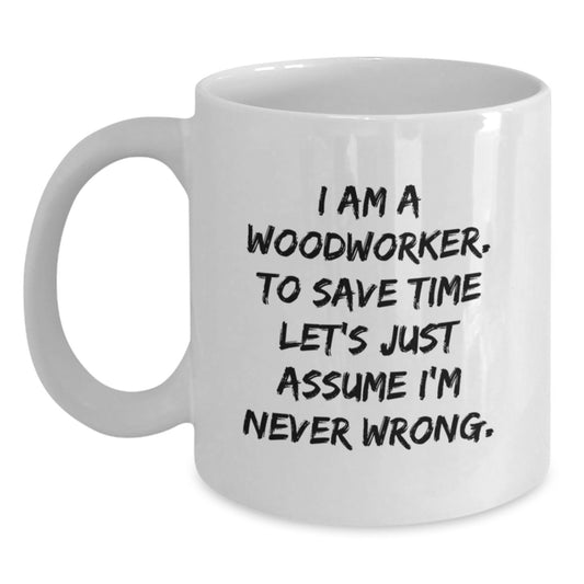 Funny Woodworker Gifts from Friends White Coffee Mug for Christmas Unique Presents - 'I Am A Woodworker. To Save Time Let's Just Assume I'm Never Wrong.' - Main