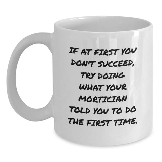 Funny Mortician Gifts for Men, Unique White Coffee Mug, If At First You Don't Succeed, Try Doing What Your Mortician Told You To Do The First Time. Gifts from Friends to Family - Main