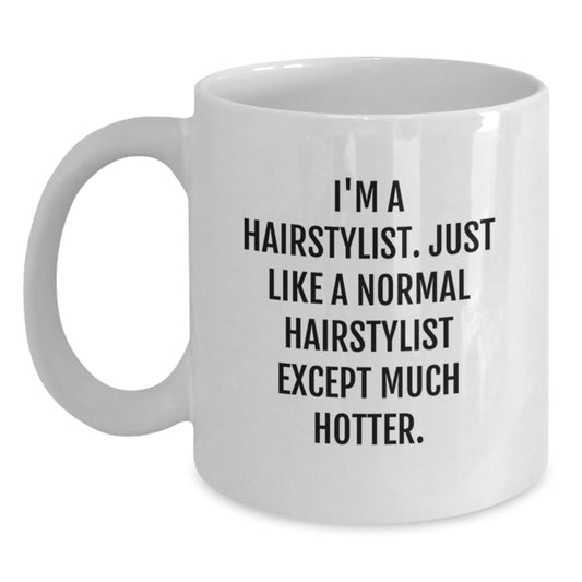 Funny Hairstylist Gifts for Her - White Coffee Mug - I'm A Hairstylist. Just Like A Normal Hairstylist Except Much Hotter. - Gifts from Family - Unique Mother's Day Unique Gifts for Hairstylists - Main