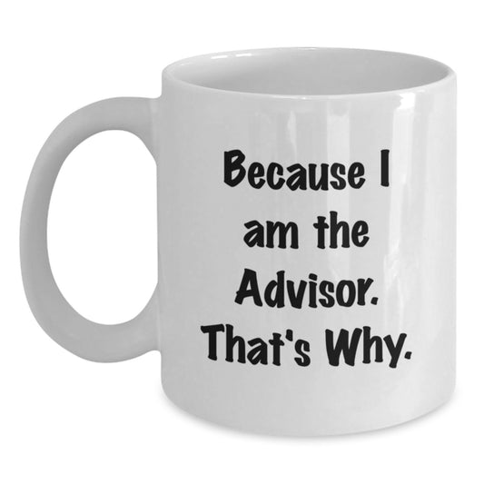 Funny Advisor Gifts from Men, Unique White Coffee Mug for Advisor, Because I Am The Advisor That's Why, Valentine's Unique Gifts - Main