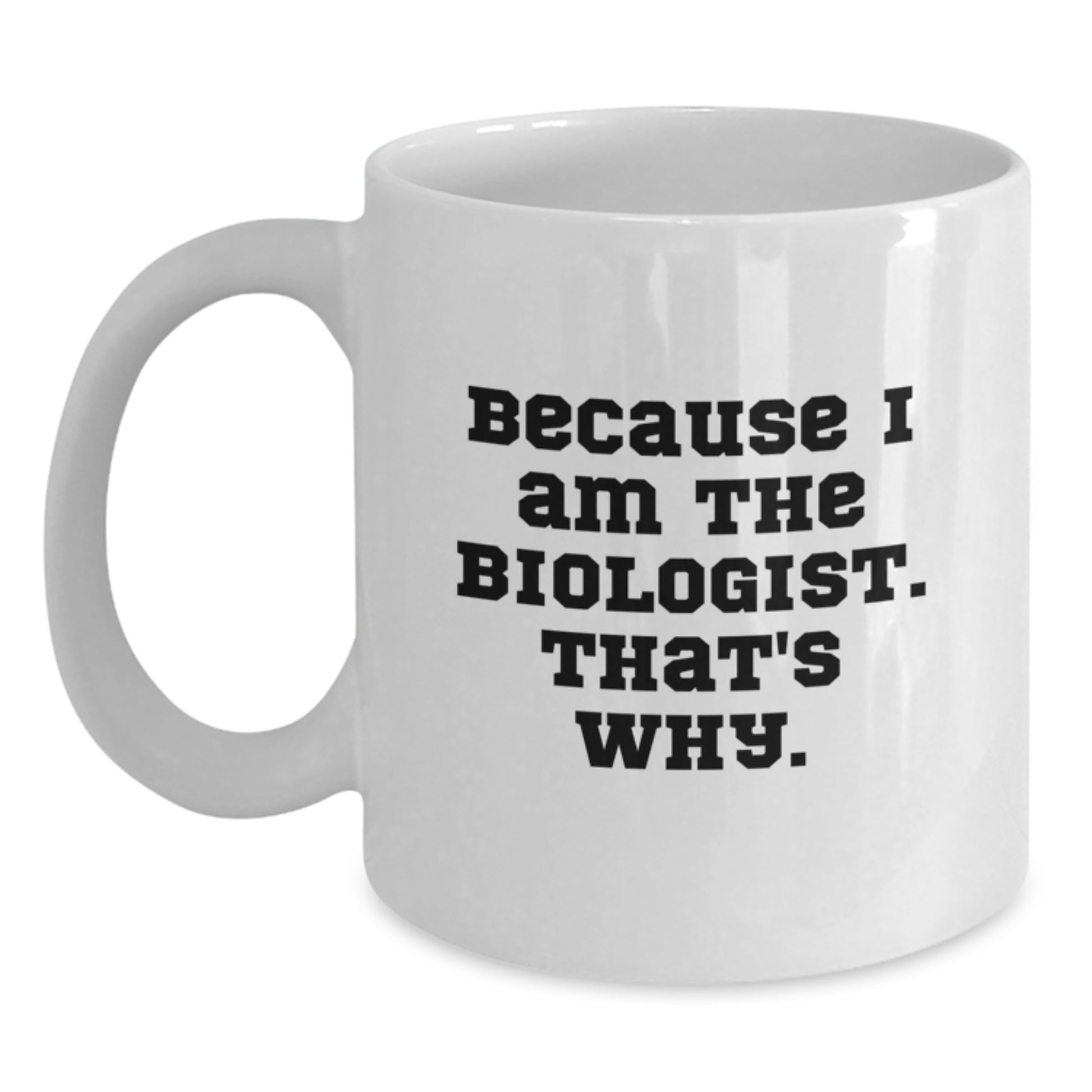 Funny Biologist Gifts from Friends for Men and Women - Because I Am The Biologist. That's Why. White Coffee Mug for Christmas - Main