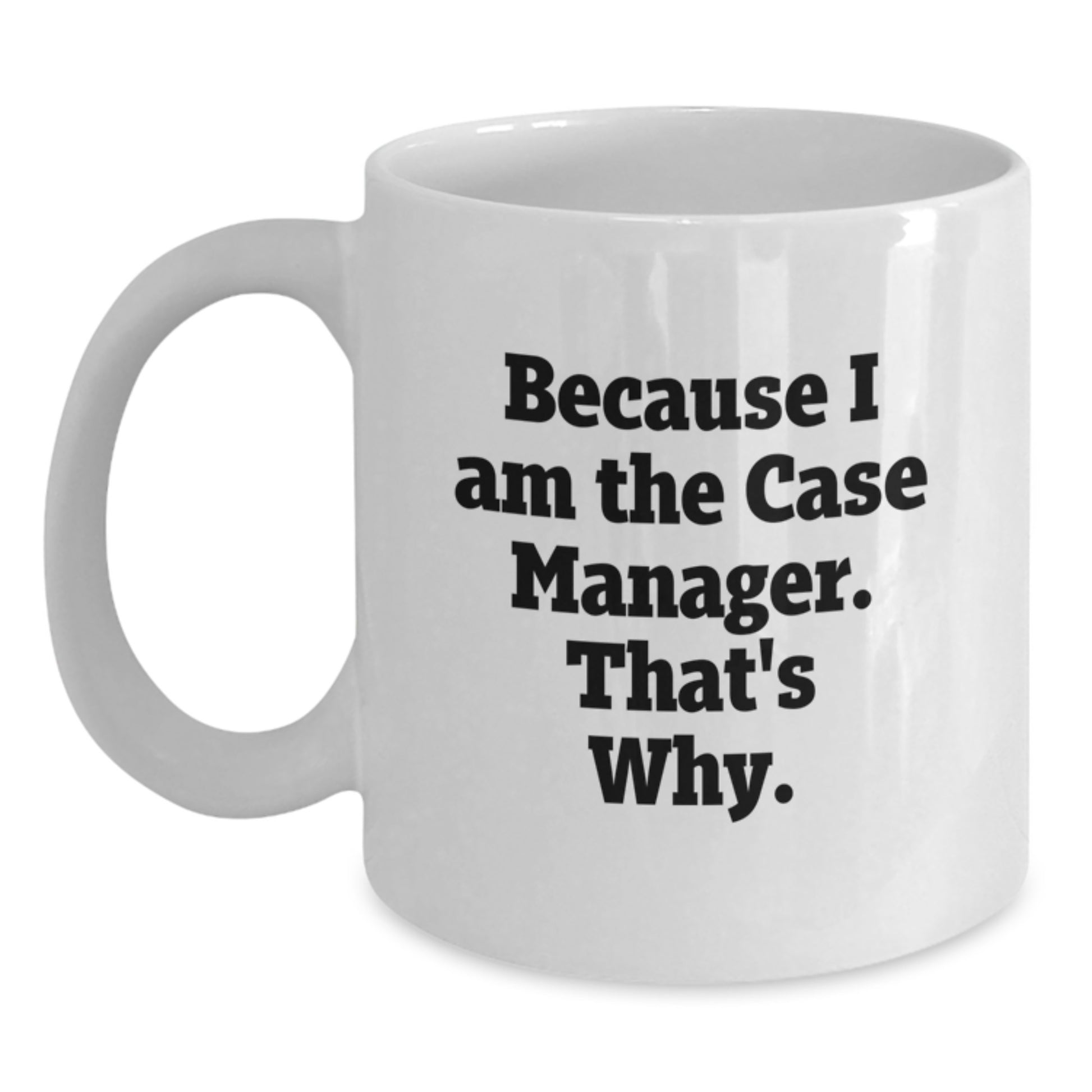 Funny Case Manager Gifts from Friends for Birthday, White Coffee Mug, Because I Am The Case Manager. That's Why. - Main