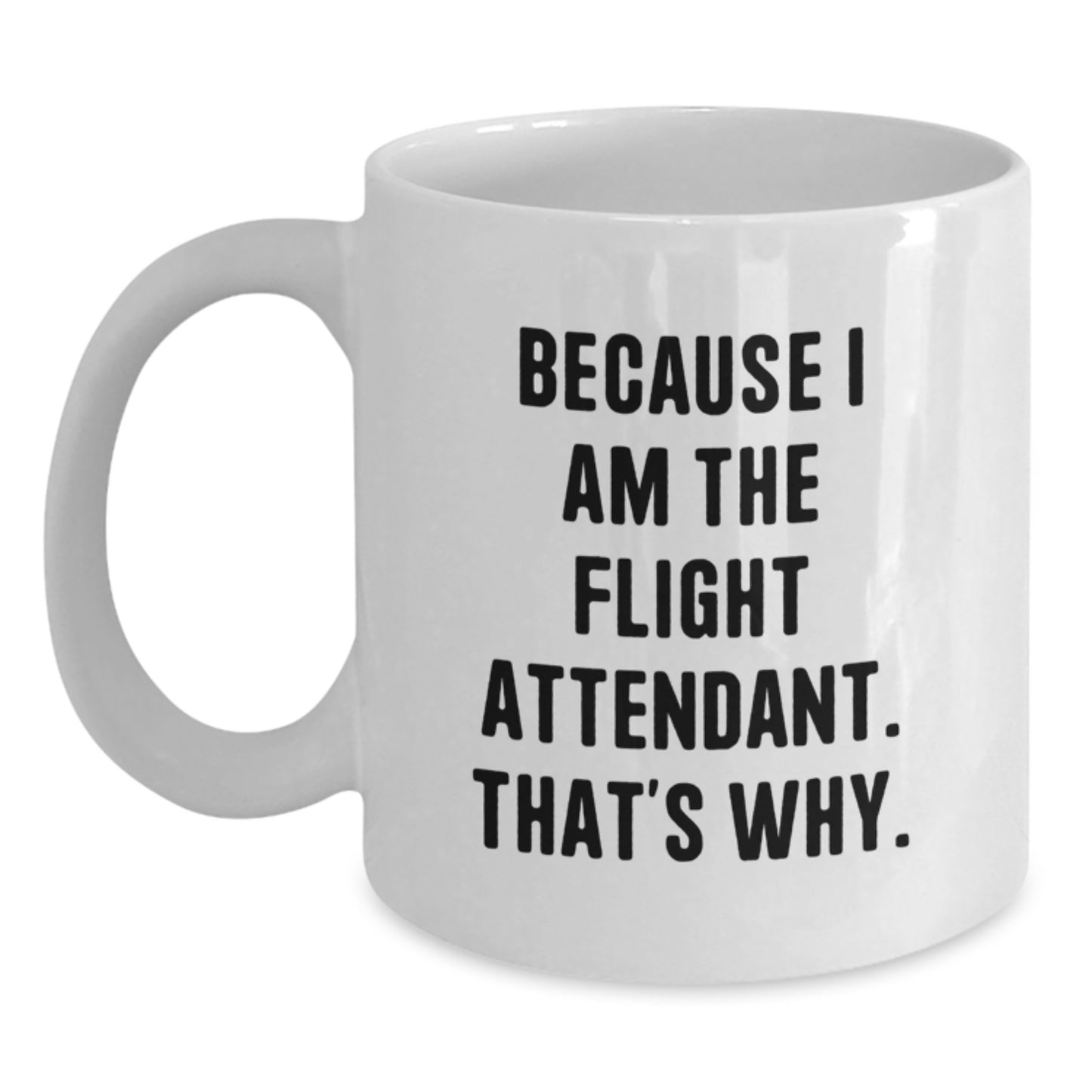 Funny Flight Attendant Gifts - White Coffee Mug - Because I Am The Flight Attendant, That's Why. - Gifts from Friends to Flight Attendant - Main