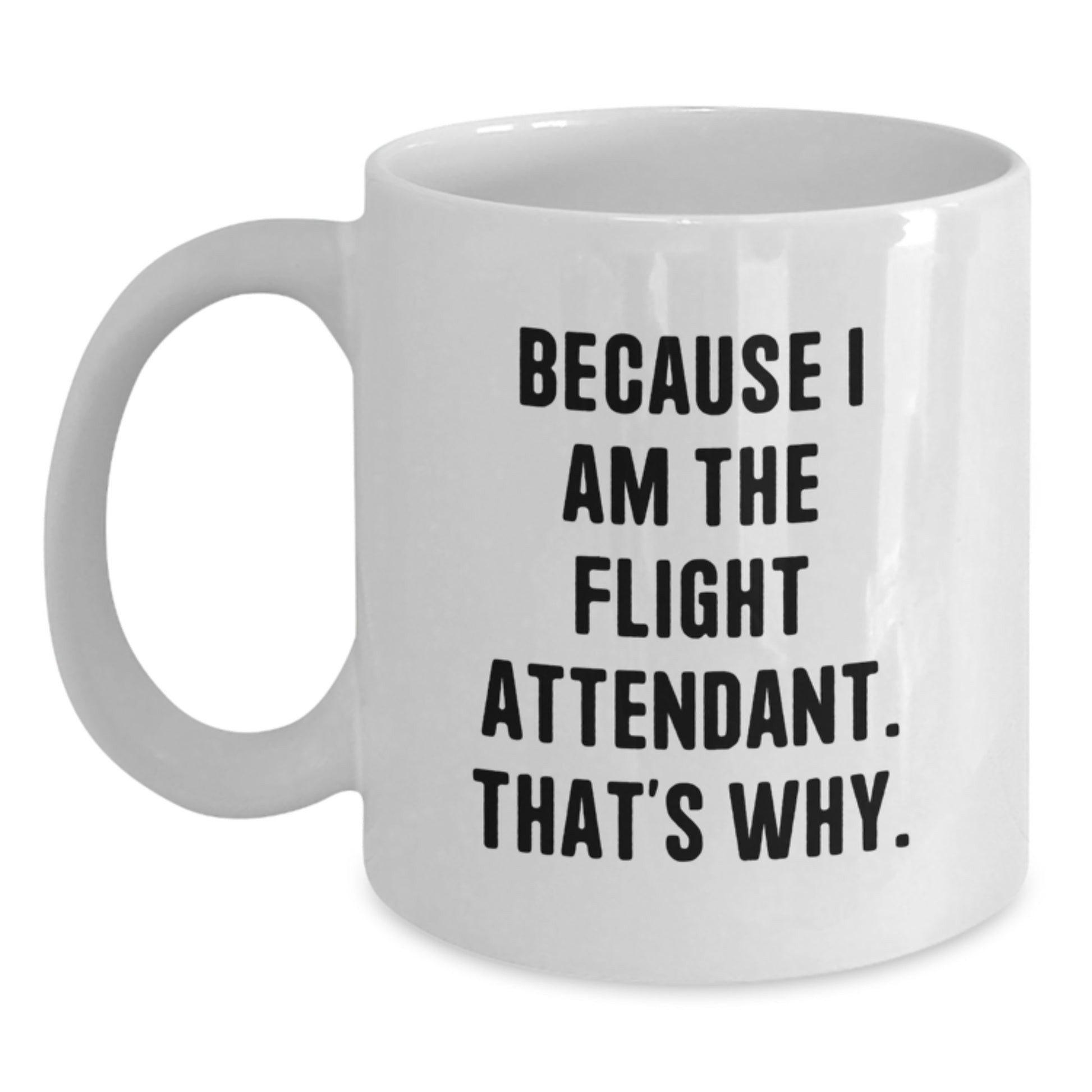 Funny Flight Attendant Gifts - White Coffee Mug - Because I Am The Flight Attendant, That's Why. - Gifts from Friends to Flight Attendant - Main