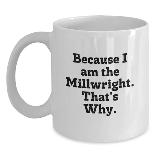 Funny Millwright Gifts for Men - White Coffee Mug, Because I Am The Millwright. That's Why. - Unique Birthday Presents from Friends - Main