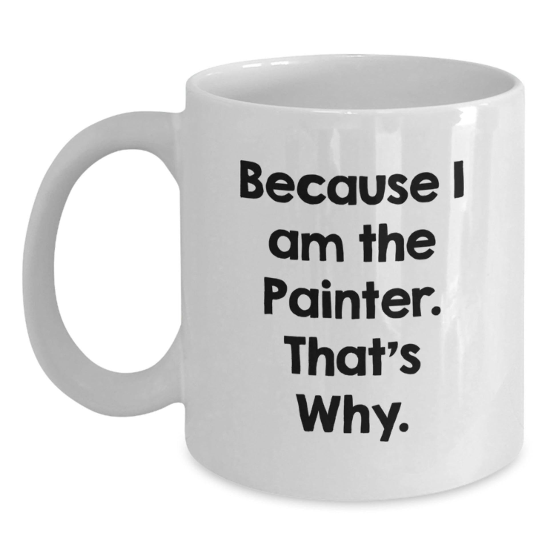 Funny Painter Gifts from Friends, Perfect Birthday Unique Gifts for Painter Men, White Coffee Mug Because 'I Am The Painter. That's Why.' - Main