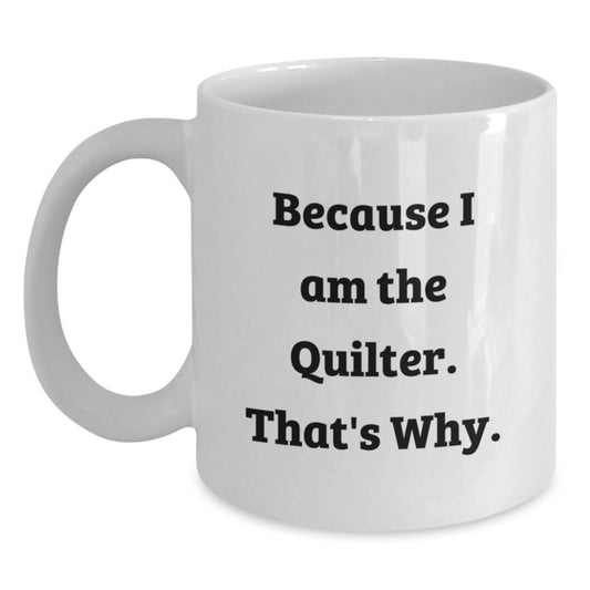 Quilter Gifts from Friends, Quilter White Coffee Mug Birthday Unique Gifts, Inspirational 'Because I Am The Quilter. That's Why.' Motivational Quote - Main