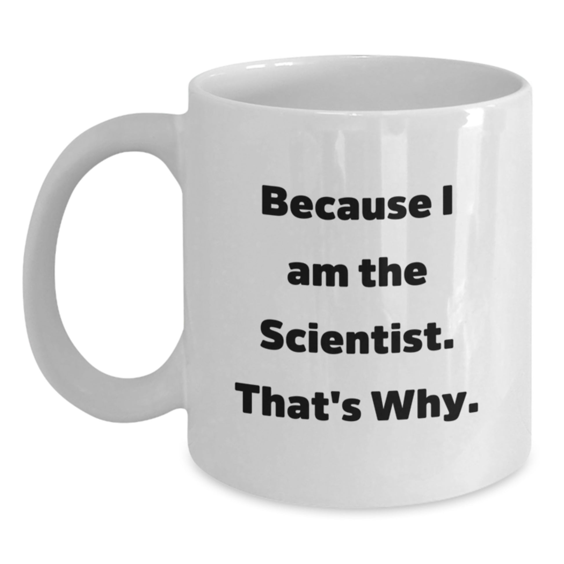 Funny Scientist Gifts, Birthday Unique White Coffee Mugs, 'Because I Am The Scientist. That's Why.' Men Women Friends Coworkers Family Scientist Mug - Main