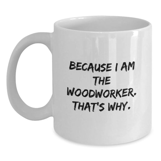 Funny Woodworker Gifts from Friends and Family - White Coffee Mug Because I Am The Woodworker That's Why - Christmas Unique - Main
