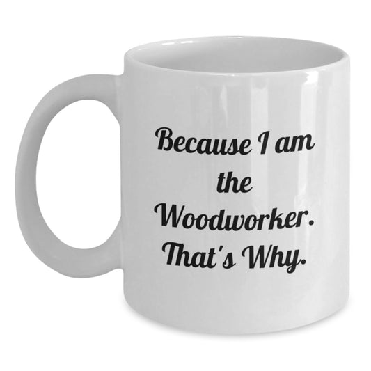 Funny Woodworker Christmas Unique Gifts from Men to Woodworker Friends - Because I Am The Woodworker. That's Why. Ceramic White Coffee Mug - Main