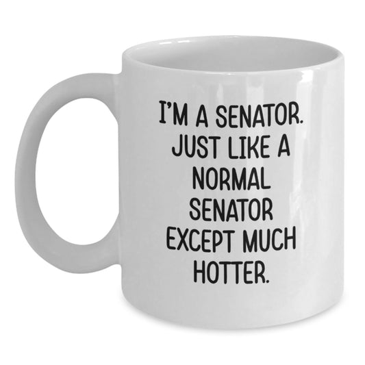 Funny Senator Gifts for Mom - Gifts from Men to Women on Mother's Day - White Coffee Mug with 'I'm A Senator. Just Like A Normal Senator Except Much Hotter.' - 11oz or 15oz Ceramic Mug - Main