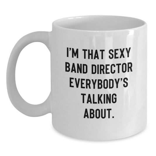 Funny Band Director Gifts White Coffee Mug for Men, Gifts from Friends Unique Presents for Him on Christmas Morning, I'm That 'Sexy Band Director' Everybody's Talking About - Main