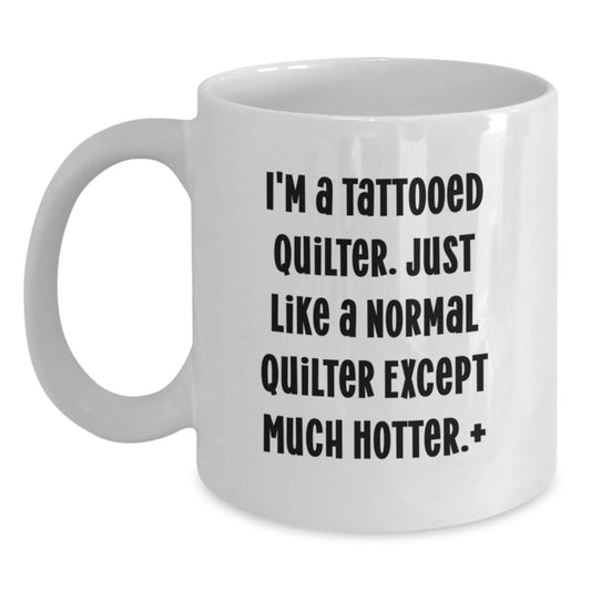 Quilter Gifts for Friends - Funny White Coffee Mug, Unique Birthday Unique Gifts from Men, Women, Friends, Coworkers, Family - I'm A Tattooed Quilter Except Much Hotter+ - Main