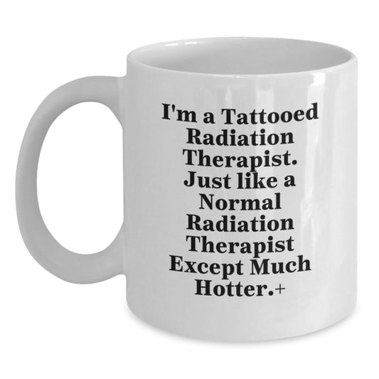 Funny Radiation Therapist Gifts from Friends, Unique White Coffee Mug for Birthday, I'm A Tattooed Radiation Therapist Except Much Hotter - Main