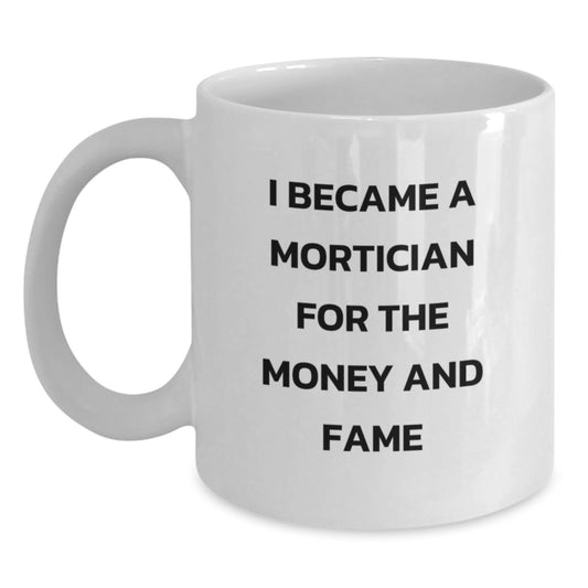 Funny Mortician Gifts, White Coffee Mug for Mortician Friends, 'I Became A Mortician For The Money And Fame' Quote, Birthday Unique Gifts for Mortician Men, Women, Family - Main