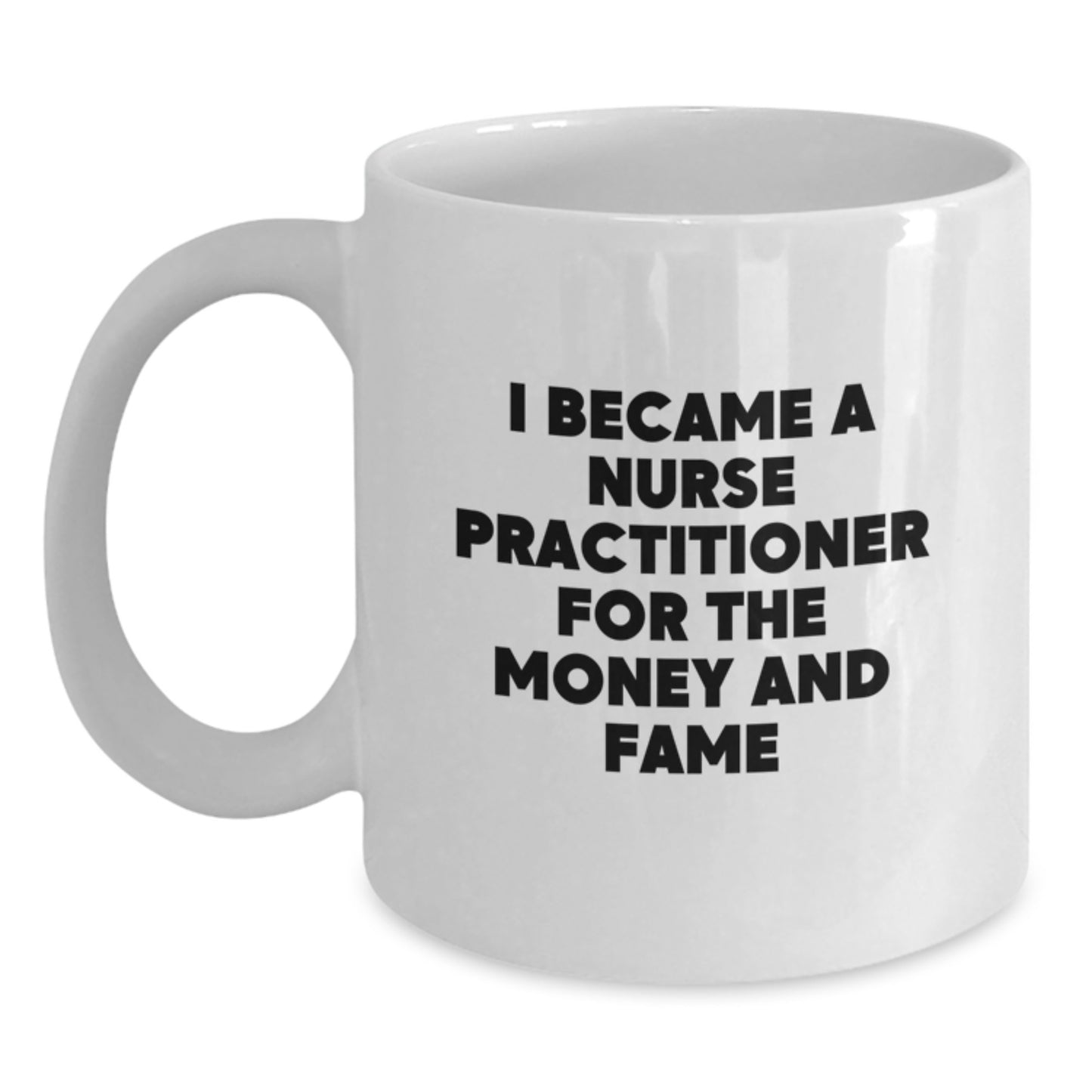 Funny Nurse Practitioner Tees Gifts from Friends and Family - Birthday Unique Mugs for Nurse Practitioner, White Coffee Mug, I Became A Nurse Practitioner For The Money And Fame - Main