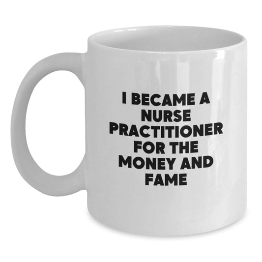 Funny Nurse Practitioner Tees Gifts from Friends and Family - Birthday Unique Mugs for Nurse Practitioner, White Coffee Mug, I Became A Nurse Practitioner For The Money And Fame - Main