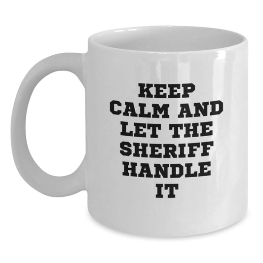 Gifts for Sheriff Friends - Funny White Coffee Mug, 'Keep Calm And Let The Sheriff Handle It' Quote - Unique Christmas Unique Gifts from Friends to Sheriff - Main