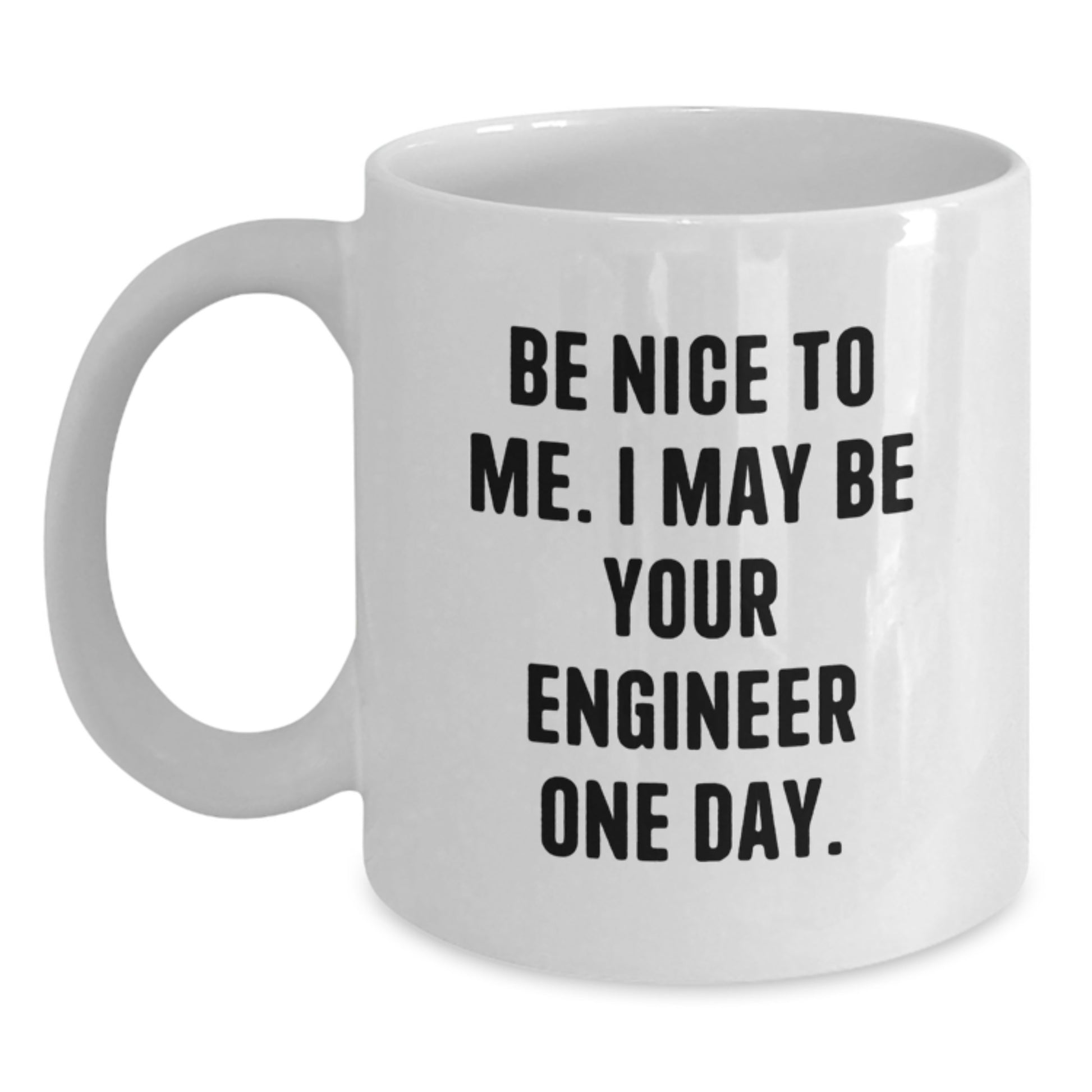 Funny Engineer Gift, White Coffee Mug, Be Nice To Me. I May Be Your Engineer One Day. Unique Birthday Unique Gifts from Friends for Engineer Men - Main