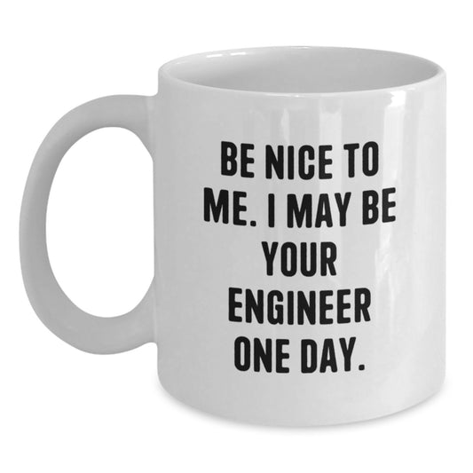 Funny Engineer Gift, White Coffee Mug, Be Nice To Me. I May Be Your Engineer One Day. Unique Birthday Unique Gifts from Friends for Engineer Men - Main