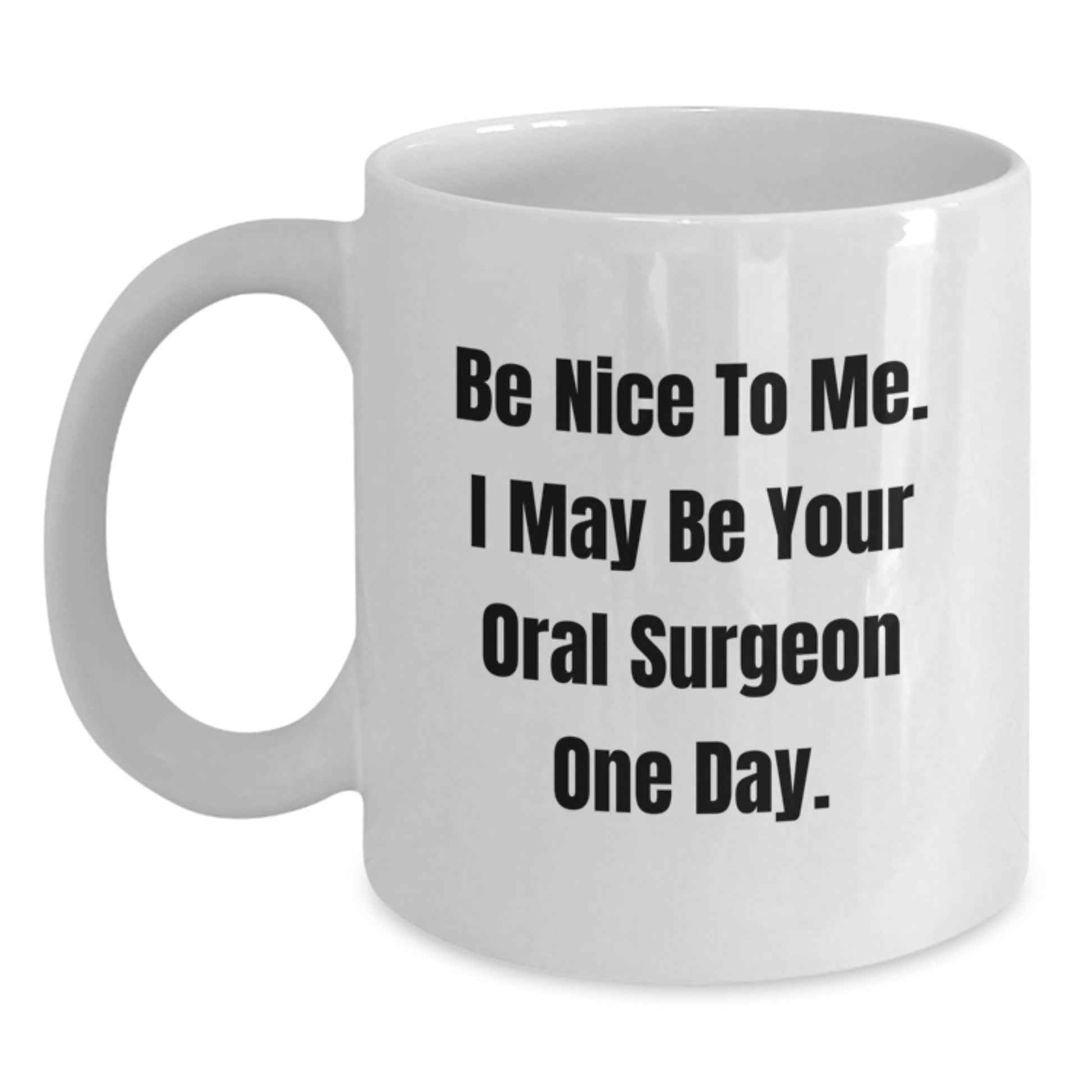 Funny Gifts from Friends for Oral Surgeon Birthday Unique White Coffee Mug - Be Nice To Me. I May Be Your Oral Surgeon One Day. - Main