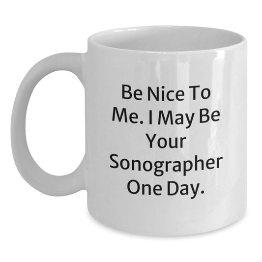 Funny Sonographer Gifts - Be Nice To Me. I May Be Your Sonographer One Day. - White Coffee Mug for Graduation from Friends - Main