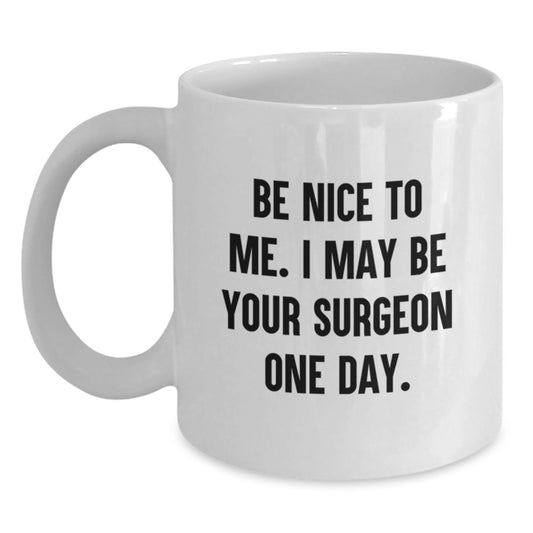 Funny Surgeon Gifts White Coffee Mug - 'Be Nice To Me. I May Be Your Surgeon One Day.' Graduation Unique Gifts for Surgeons from Friends - Main