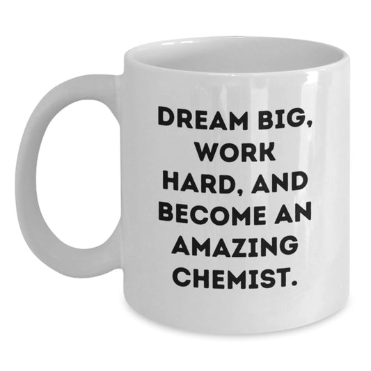 Inspiring Gifts for Chemist Friends on Birthday - Funny White Coffee Mug - 'Dream Big, Work Hard, And Become An Amazing Chemist.' Gifts from Friends - Main