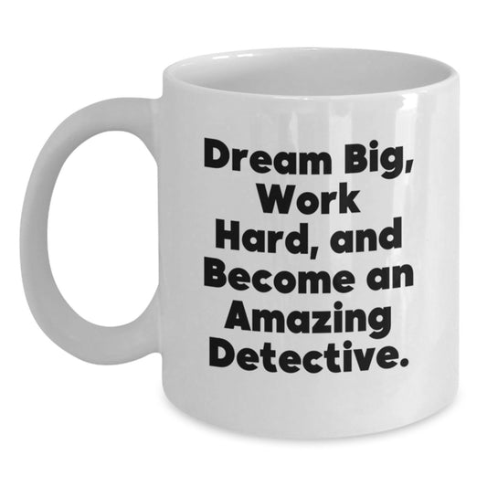 Inspirational Detective Gifts, Funny White Coffee Mug for Men, Unique Christmas Unique Gifts from Friends to Family, 'Dream Big Work Hard And Become An Amazing Detective' - Main