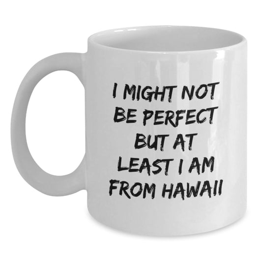 Funny Hawaii Gifts from Friends - 'I Might Not Be Perfect But At Least I Am From Hawaii' White Coffee Mug for Graduation, Unique Gifts for Men, Women, Family, and Coworkers - Main