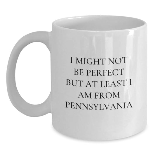 Funny Pennsylvania White Coffee Mug Gifts from Friends to Pennsylvania Men - I Might Not Be Perfect But At Least I Am From Pennsylvania, Unique Graduation Gifts - Main